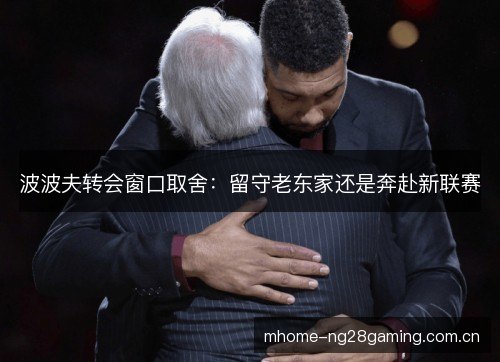波波夫转会窗口取舍:留守老东家还是奔赴新联赛 波波夫转会窗口取舍:留守老东家还是奔赴新联赛