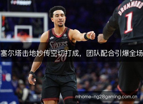 塞尔塔击地妙传空切打成,团队配合引爆全场 塞尔塔击地妙传空切打成,团队配合引爆全场